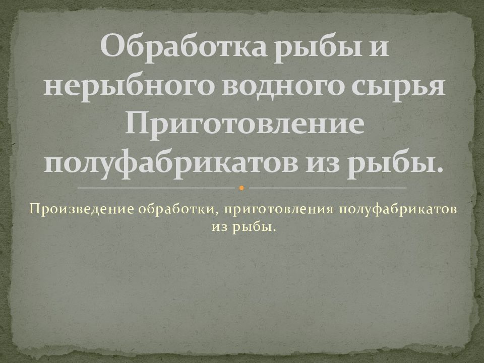 Обработка рыбы и нерыбного водного сырья Приготовление полуфабрикатов из рыбы.