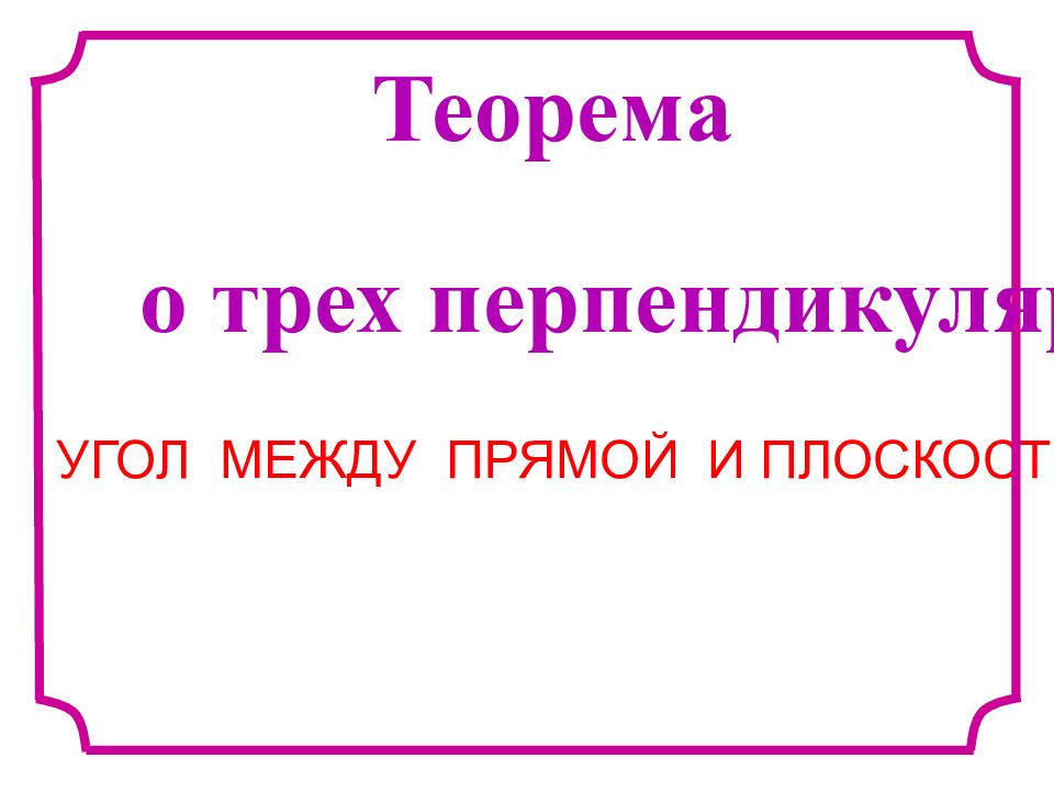 УГОЛ МЕЖДУ ПРЯМОЙ И ПЛОСКОСТЬЮ Теорема о трех перпендикулярах