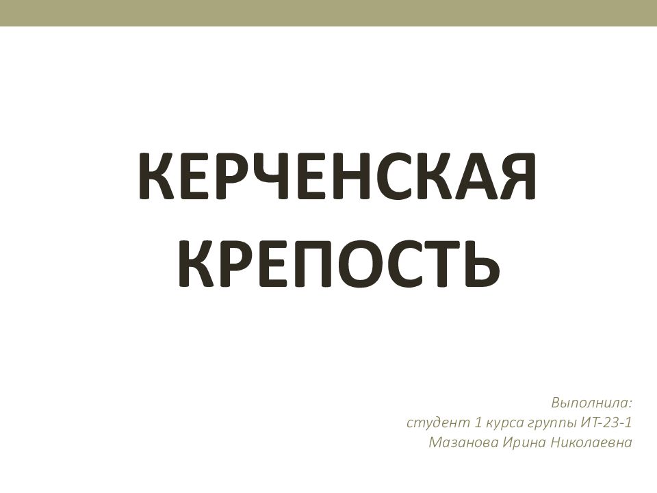 КЕРЧЕНСКАЯ КРЕПОСТЬ Выполнила: студент 1 курса группы ИТ-23-1 Мазанова Ирина