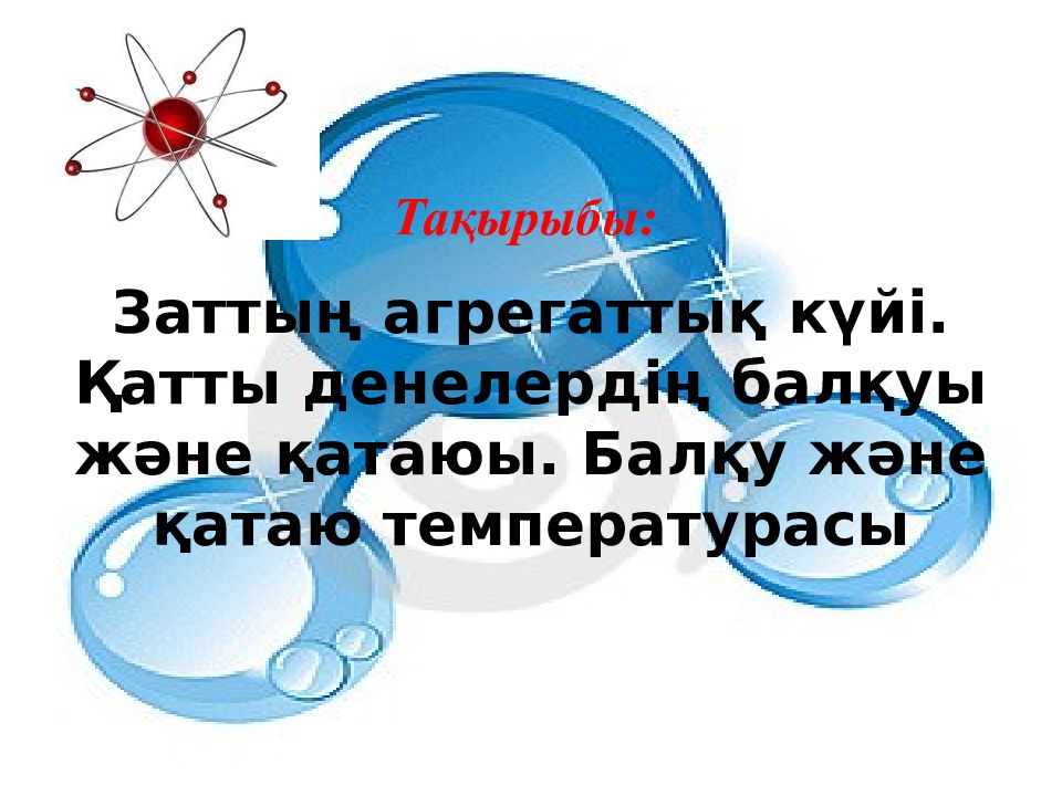 Тақырыбы: Заттың агрегаттық күйі. Қатты денелердің балқуы және қатаюы. Балқу