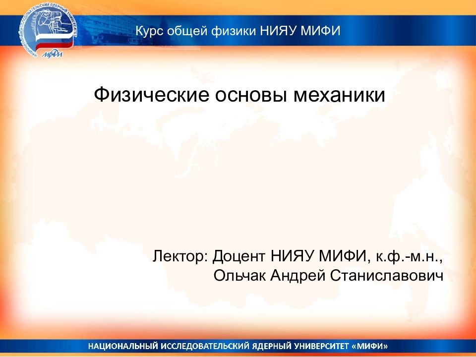 Физические основы механики Лектор: Доцент НИЯУ МИФИ, к.ф.-м.н., Ольчак Андрей
