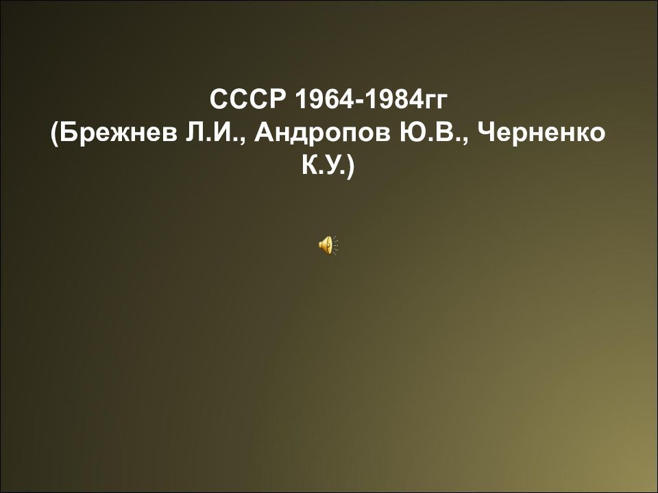 СССР 1964-1984гг (Брежнев Л.И., Андропов Ю.В., Черненко К.У.)