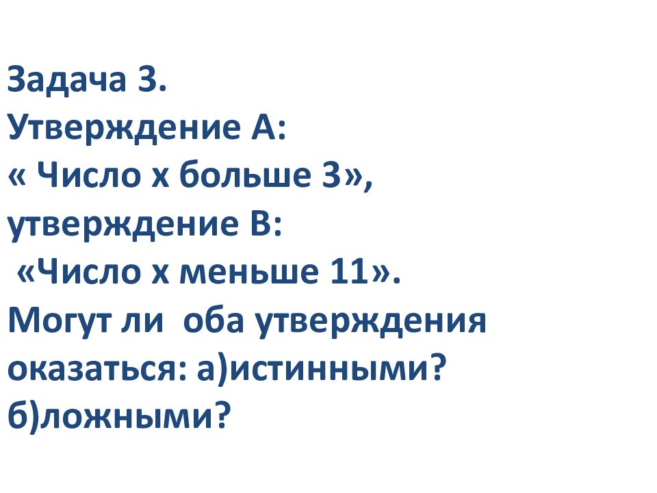 Задача 3. Утверждение А: « Число х больше 3», утверждение В: «Число х меньше 11». Могут ли оба утверждения оказаться: а)истинными? б)ложными?