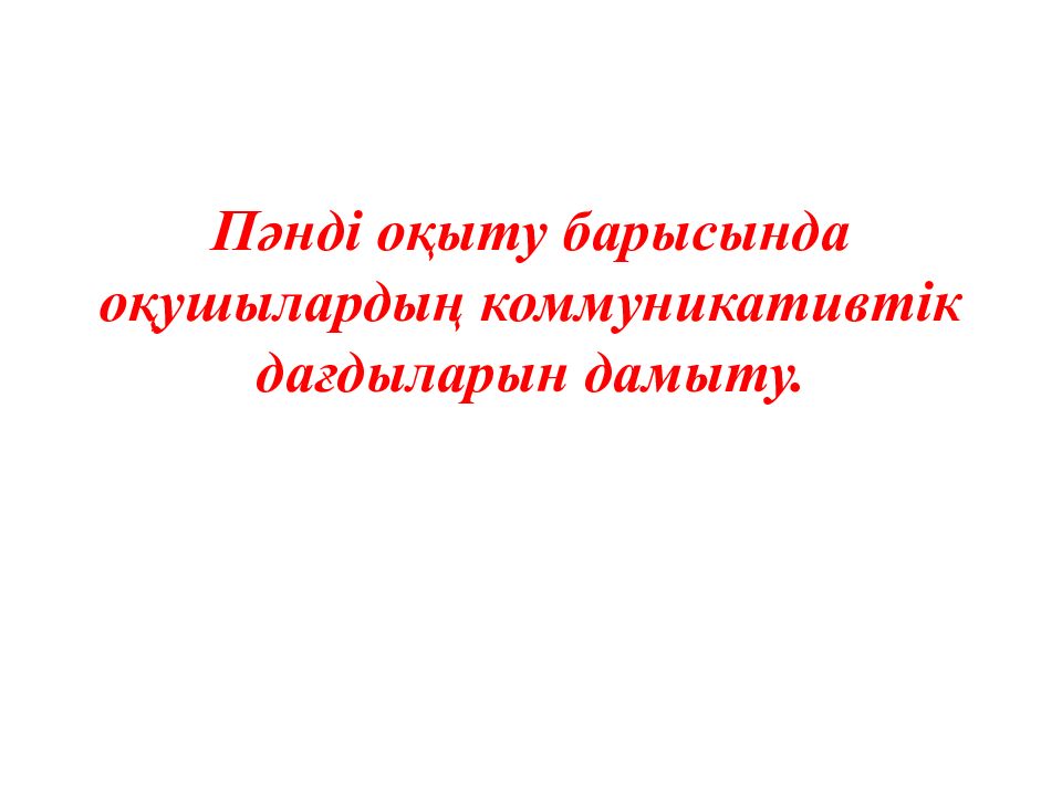 Пәнді оқыту барысында оқушылардың коммуникативтік дағдыларын дамыту.