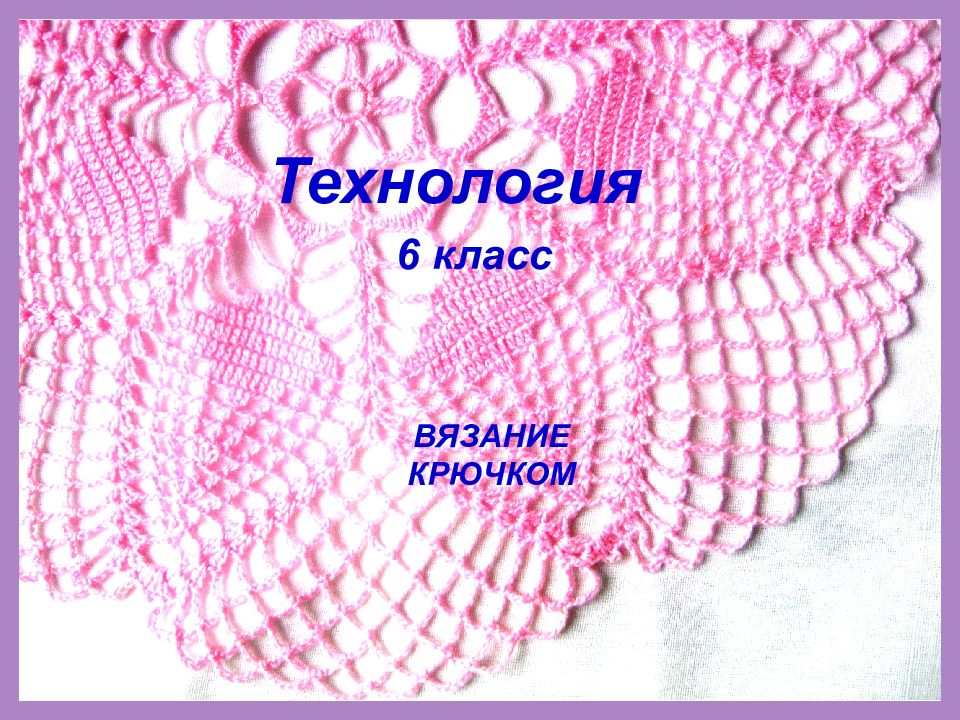 Технология 6 класс ВЯЗАНИЕ КРЮЧКОМ