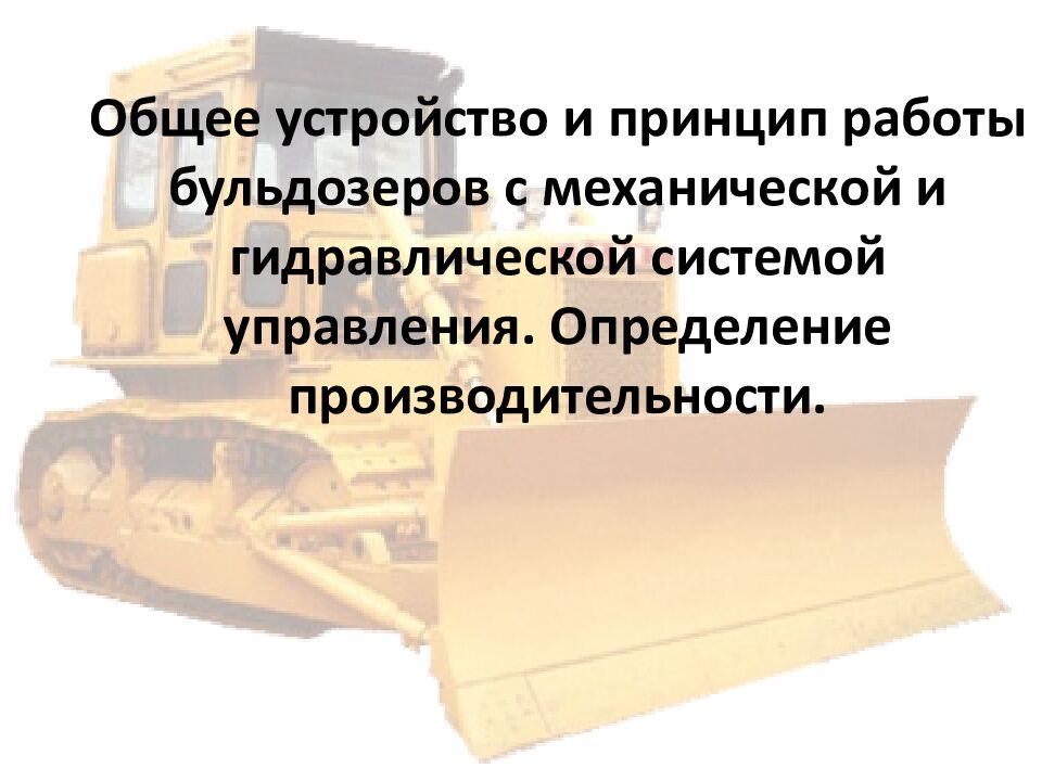 Общее устройство и принцип работы бульдозеров с механической и гидравлической системой управления. Определение производительности.