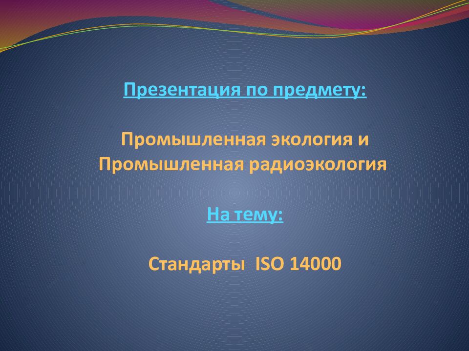 Презентация по предмету: Промышленная экология и Промышленная радиоэкология  На тему : Стандарты ISO 14000