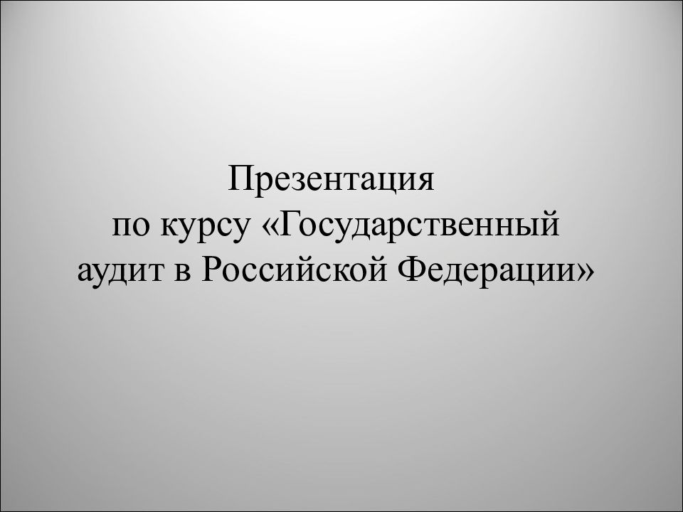 Презентация по курсу «Государственный аудит в Российской Федерации»