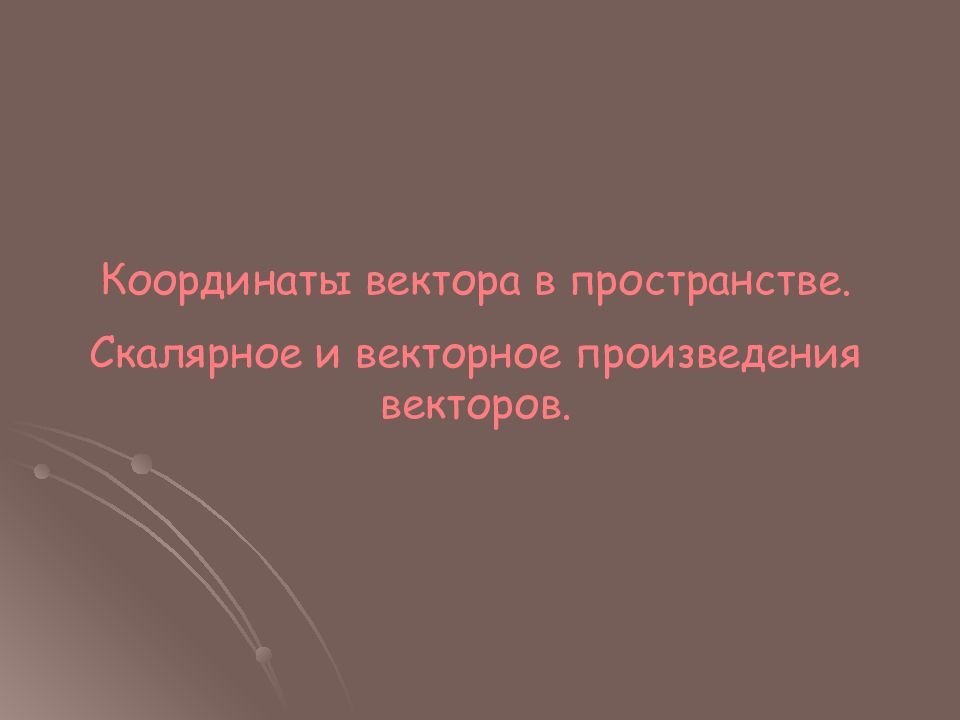Координаты вектора в пространстве. Скалярное и векторное произведения векторов