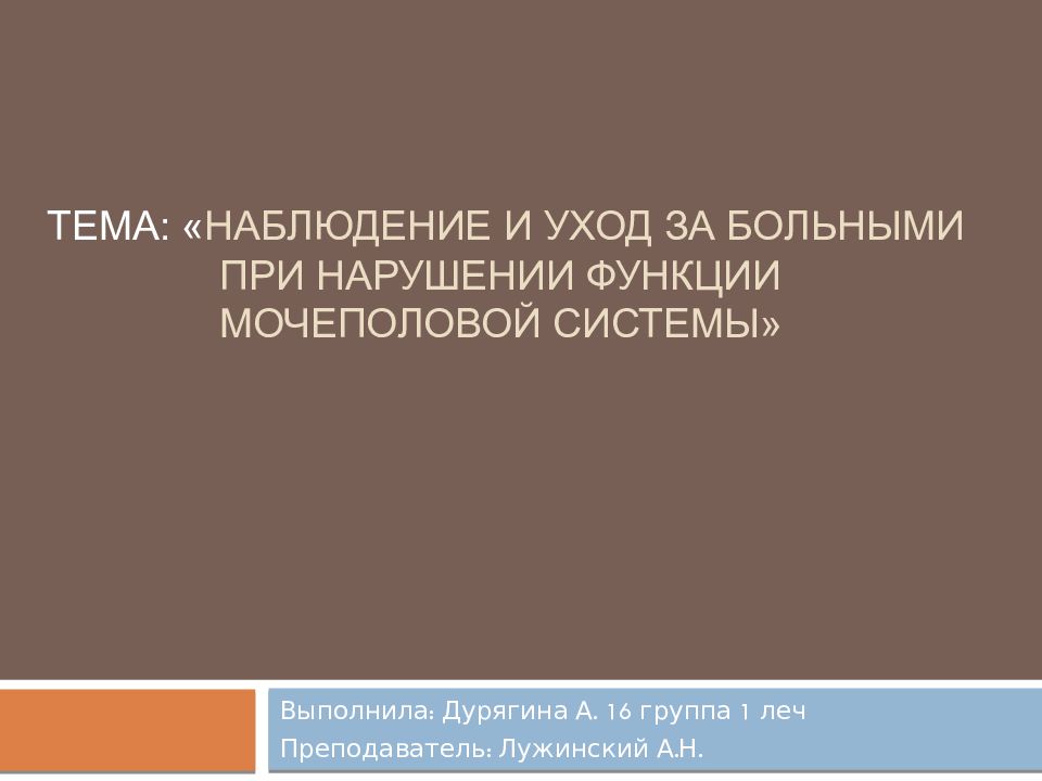 ТЕМА: « НАБЛЮДЕНИЕ И УХОД ЗА БОЛЬНЫМИ ПРИ НАРУШЕНИИ ФУНКЦИИ МОЧЕПОЛОВОЙ СИСТЕМЫ»