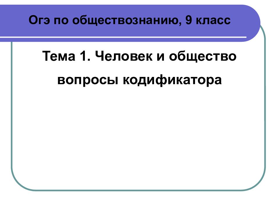 Огэ по обществознанию, 9 класс Тема 1. Человек и общество вопросы кодификатора