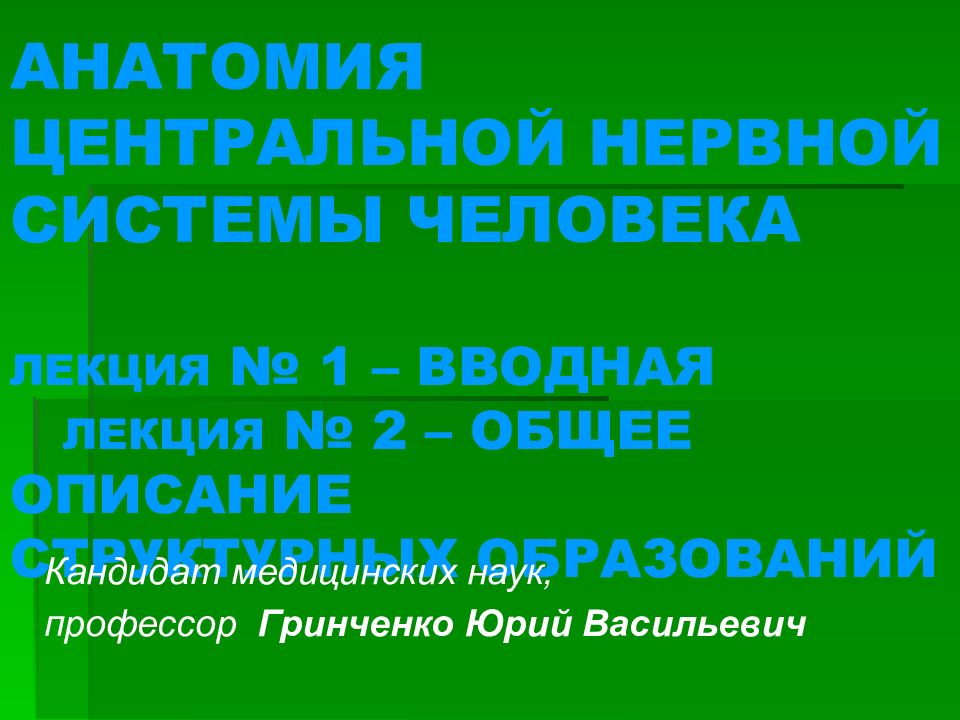 АНАТОМИЯ ЦЕНТРАЛЬНОЙ НЕРВНОЙ СИСТЕМЫ ЧЕЛОВЕКА ЛЕКЦИЯ № 1 – ВВОДНАЯ ЛЕКЦИЯ № 2 – ОБЩЕЕ ОПИСАНИЕ СТРУКТУРНЫХ ОБРАЗОВАНИЙ