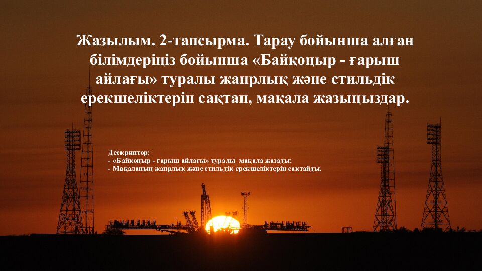 Дескриптор: - «Байқоңыр - ғарыш айлағы» туралы мақала жазады; - М ақаланың жанрлық және стильдік ерекшеліктерін сақтайды.