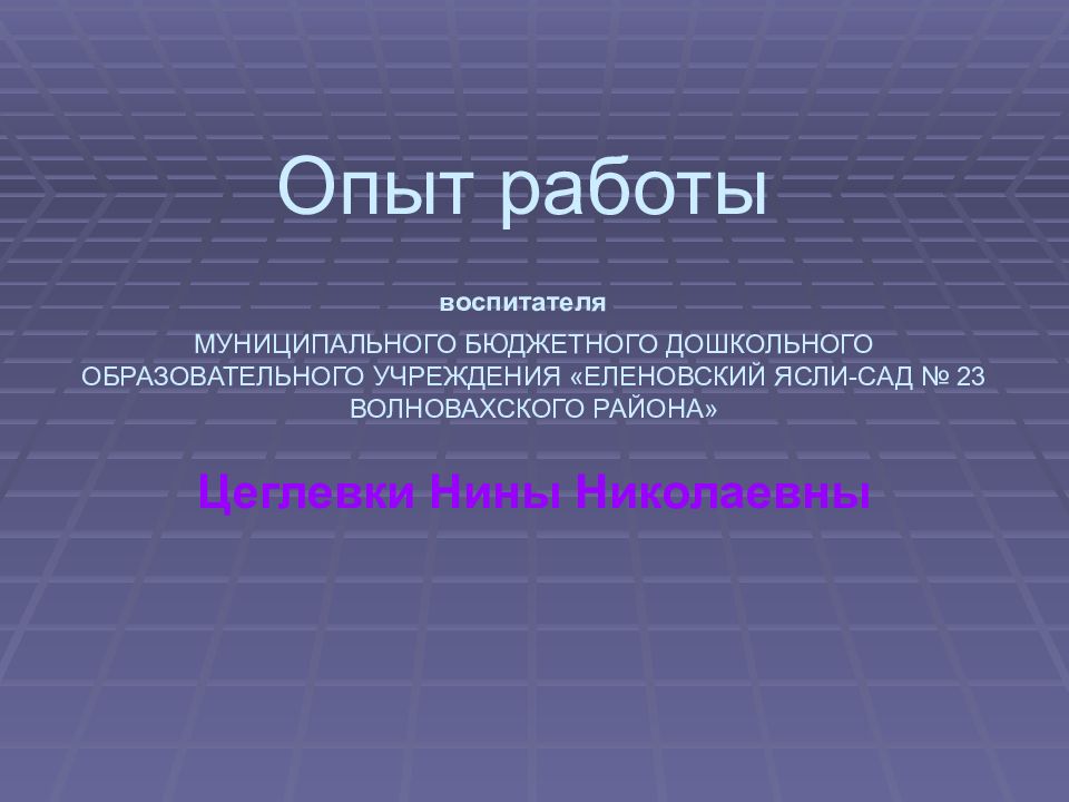 Опыт работы воспитателя МУНИЦИПАЛЬНОГО БЮДЖЕТНОГО ДОШКОЛЬНОГО ОБРАЗОВАТЕЛЬНОГО УЧРЕЖДЕНИЯ «ЕЛЕНОВСКИЙ ЯСЛИ-САД № 23 ВОЛНОВАХСКОГО РАЙОНА»