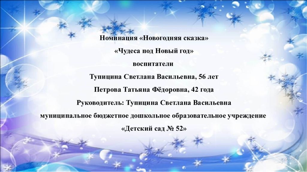 Номинация «Новогодняя сказка» «Чудеса под Новый год» воспитатели Тупицина Светлана Васильевна, 56 лет Петрова Татьяна Фёдоровна, 42 года Руководитель: Тупицина