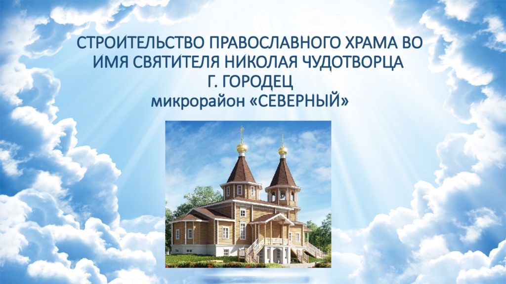 СТРОИТЕЛЬСТВО ПРАВОСЛАВНОГО ХРАМА ВО ИМЯ СВЯТИТЕЛЯ НИКОЛАЯ ЧУДОТВОРЦА Г. ГОРОДЕЦ микрорайон «СЕВЕРНЫЙ»