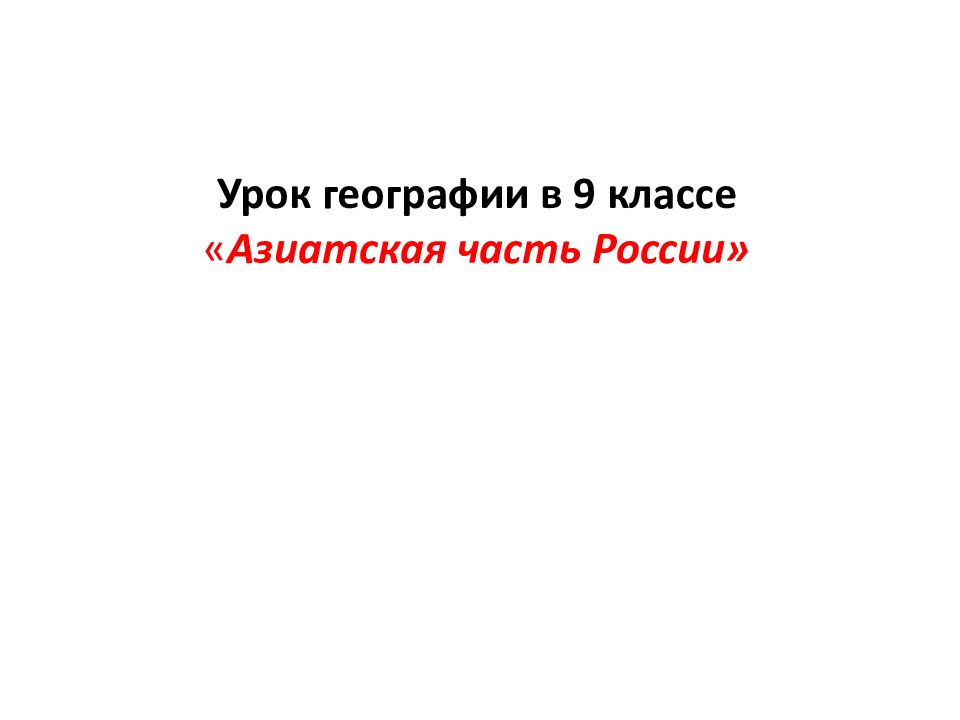 Урок географии в 9 классе « Азиатская часть России»