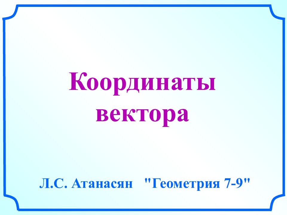 Координаты вектора Л.С. Атанасян "Геометрия 7-9"