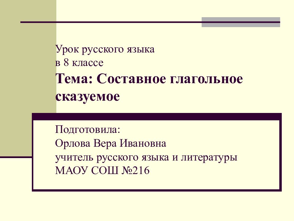 Урок русского языка в 8 классе Тема: Составное глагольное сказуемое Подготовила: Орлова Вера Ивановна учитель русского языка и литературы МАОУ СОШ №216