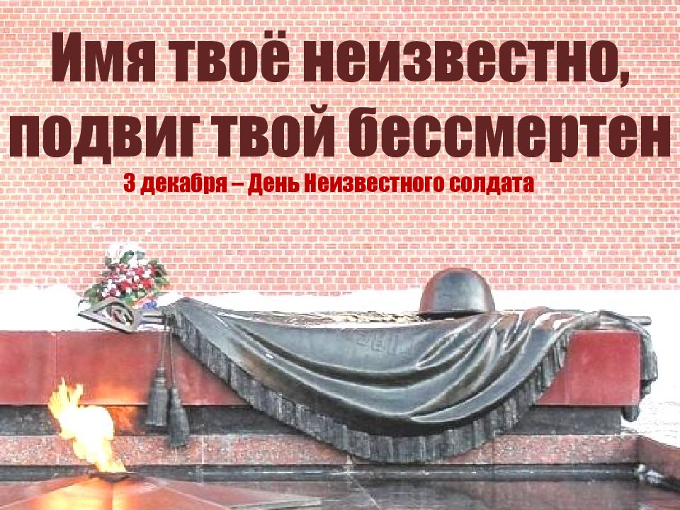 3 декабря – День Неизвестного солдата Имя твоё неизвестно, подвиг твой