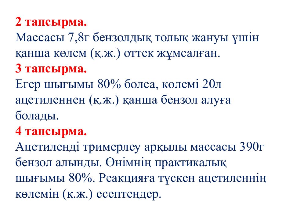2 тапсырма. Массасы 7,8г бензолдық толық жануы үшін қанша көлем (қ.ж.) оттек жұмсалған. 3 тапсырма. Егер шығымы 80% болса, көлемі 20л ацетиленнен (қ.ж.) қанша
