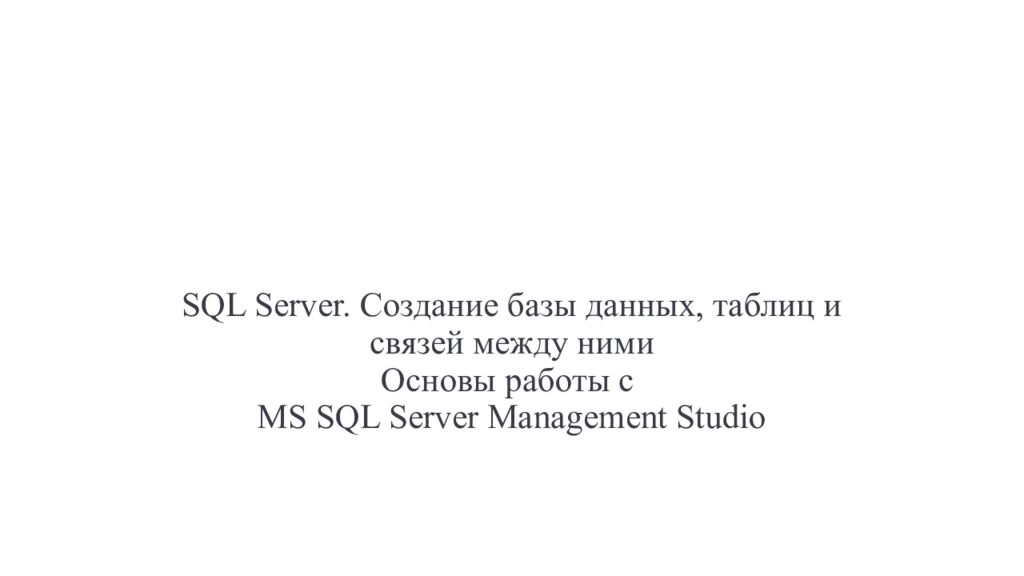 SQL Server. Создание базы данных, таблиц и связей между ними Основы работы с MS SQL Server Management Studio