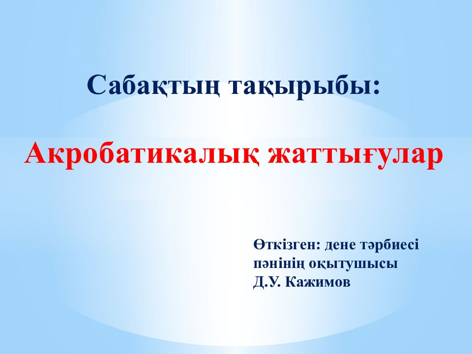 Сабақтың тақырыбы: Акробатикалық жаттығулар Өткізген : дене тәрбиесі пәнінің