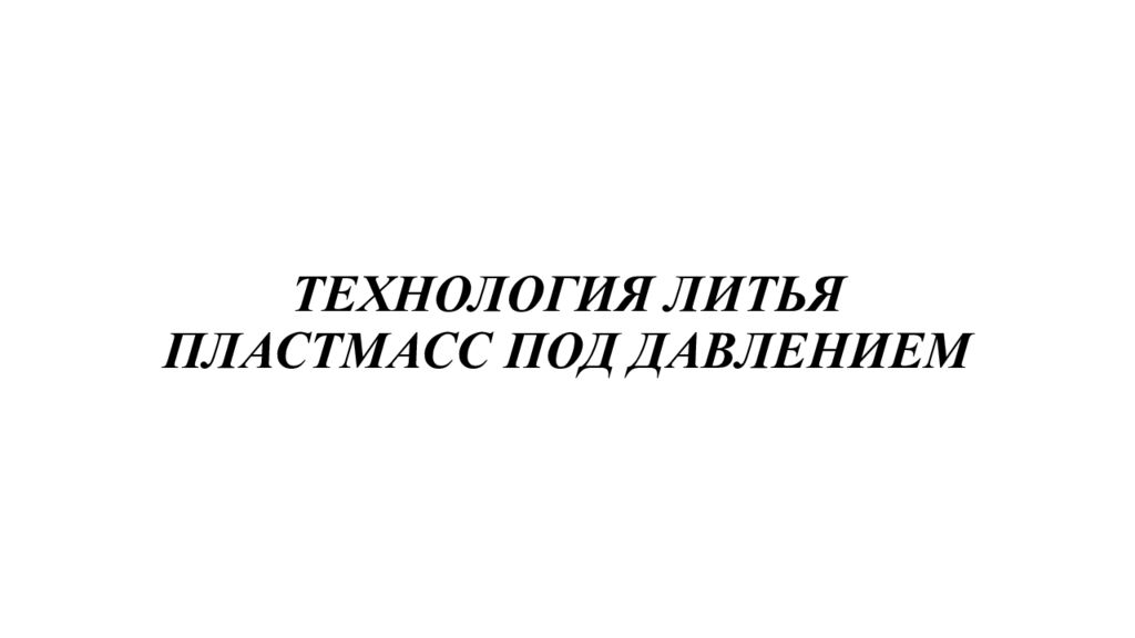 ТЕХНОЛОГИЯ ЛИТЬЯ ПЛАСТМАСС ПОД ДАВЛЕНИЕМ