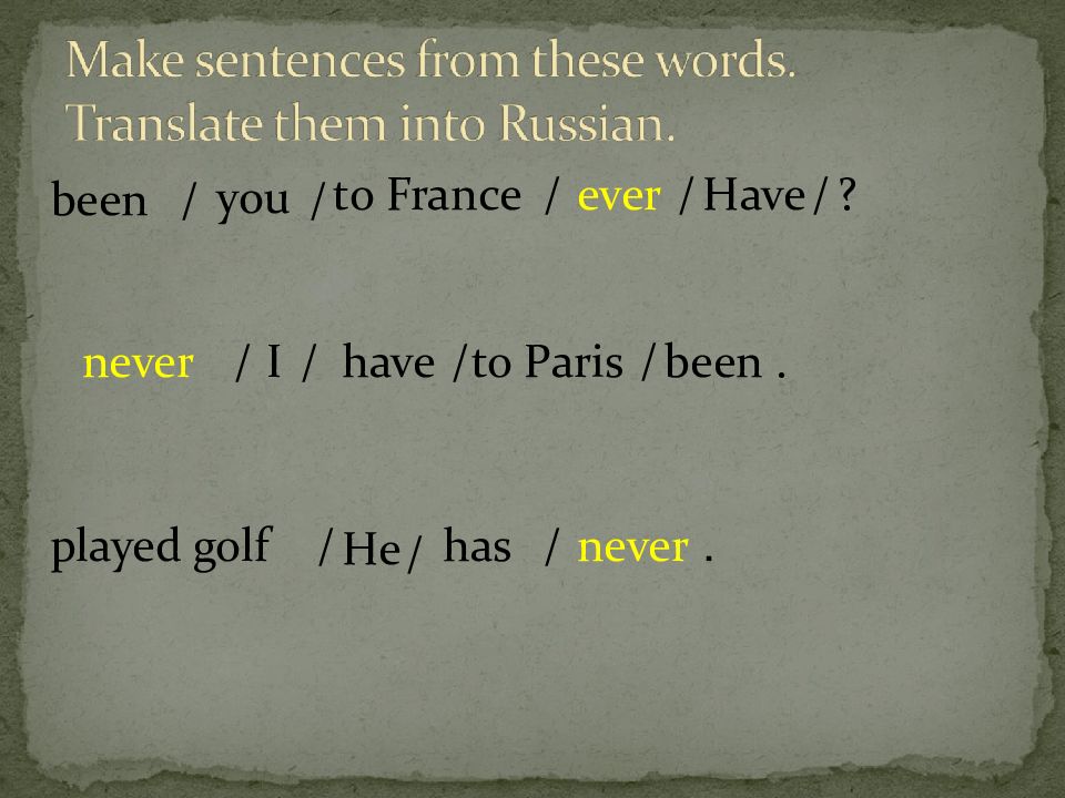 Have you ever been to france. Make sentences from these Words. Make a sentence of these Words. Translate the Words and make sentences. Make sentences from the Words Translate them into Russian.