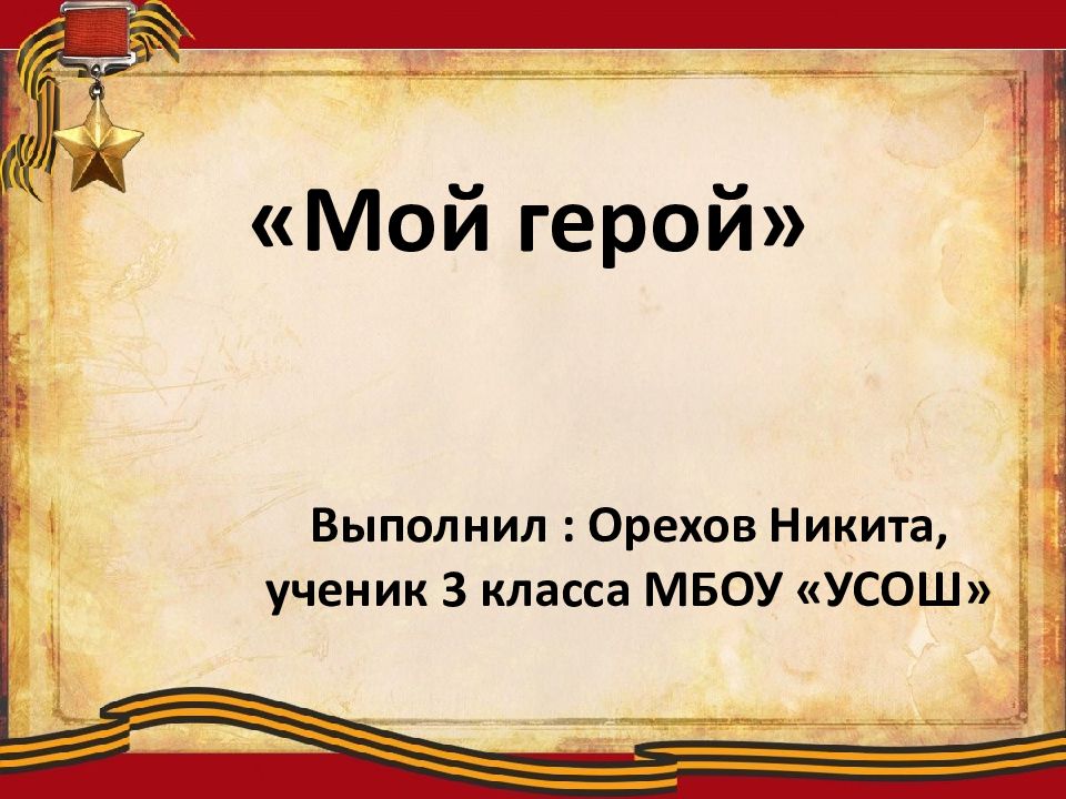 Мой герой» Выполнил : Орехов Никита, ученик 3 класса МБОУ «УСОШ»