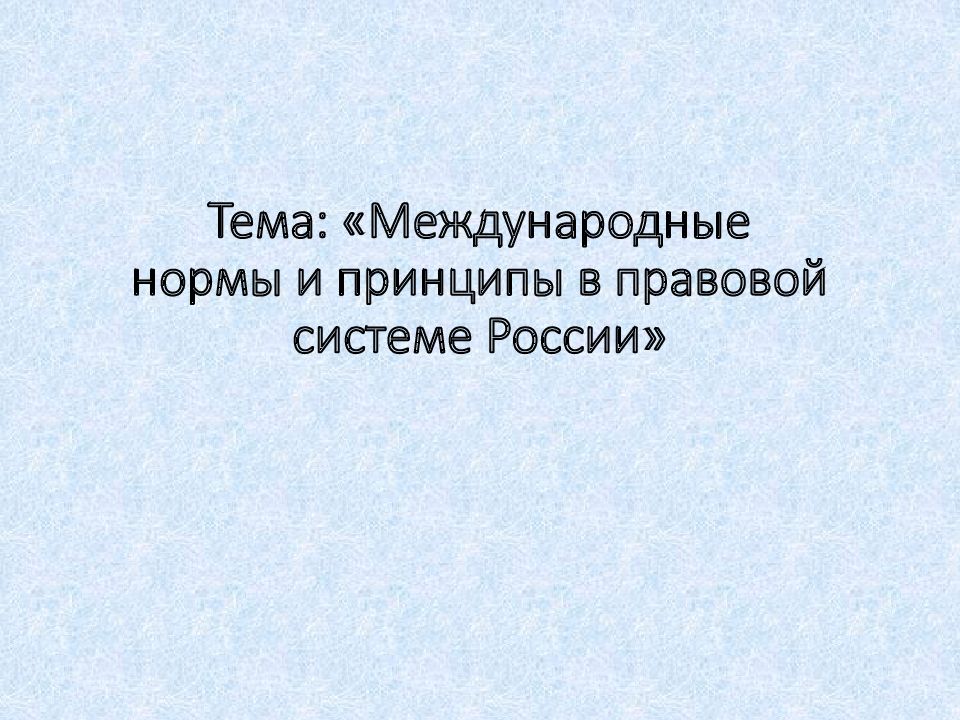 Тема: «Международные нормы и принципы в правовой системе России»
