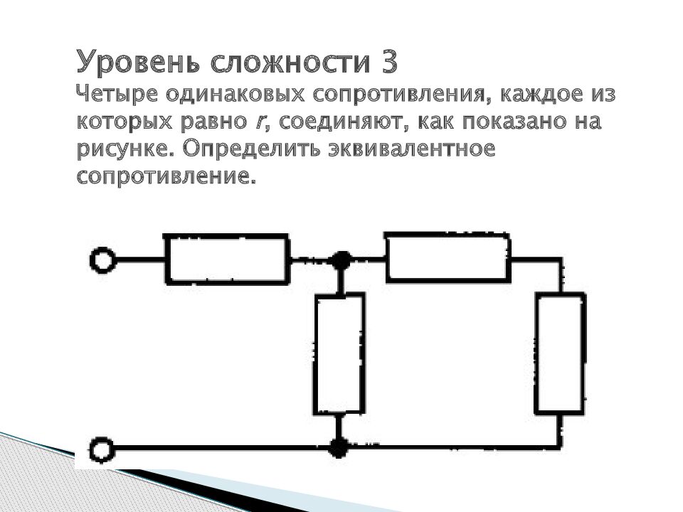 Уровень сложности 3 Четыре одинаковых сопротивления, каждое из которых равно  r, соединяют, как показано на рисунке. Определить эквивалентное сопротивление.
