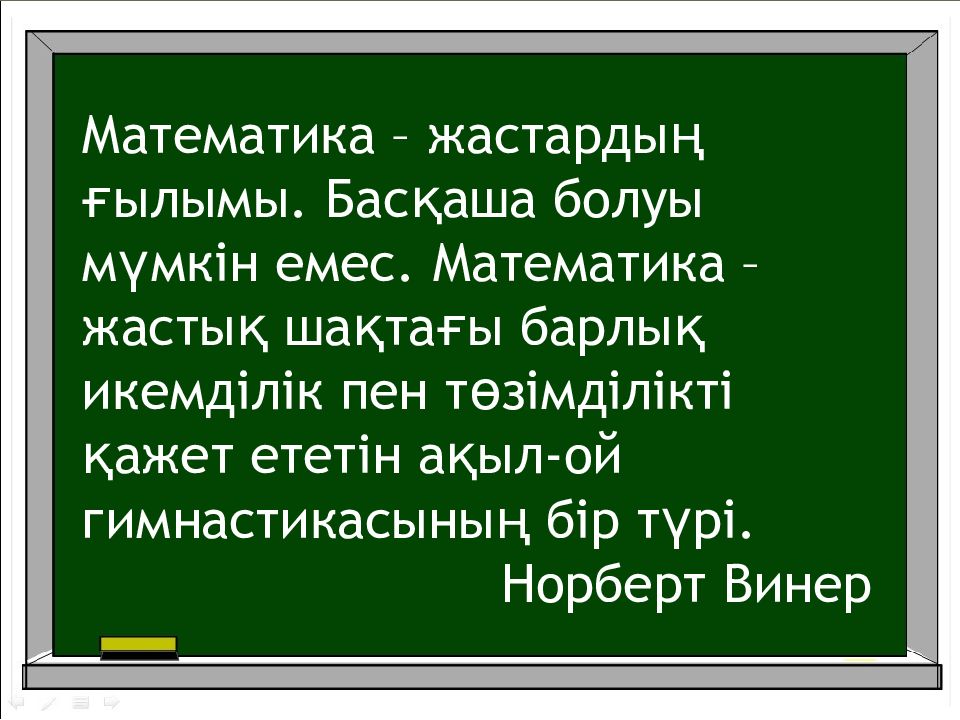 Математика – жастардың ғылымы. Басқаша болуы мүмкін емес. Математика – жастық шақтағы барлық икемділік пен төзімділікті қажет ететін ақыл-ой гимнастикасының
