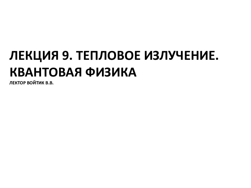 Лекция 9. Тепловое излучение. квантовая Физика лектор Войтик В.В.