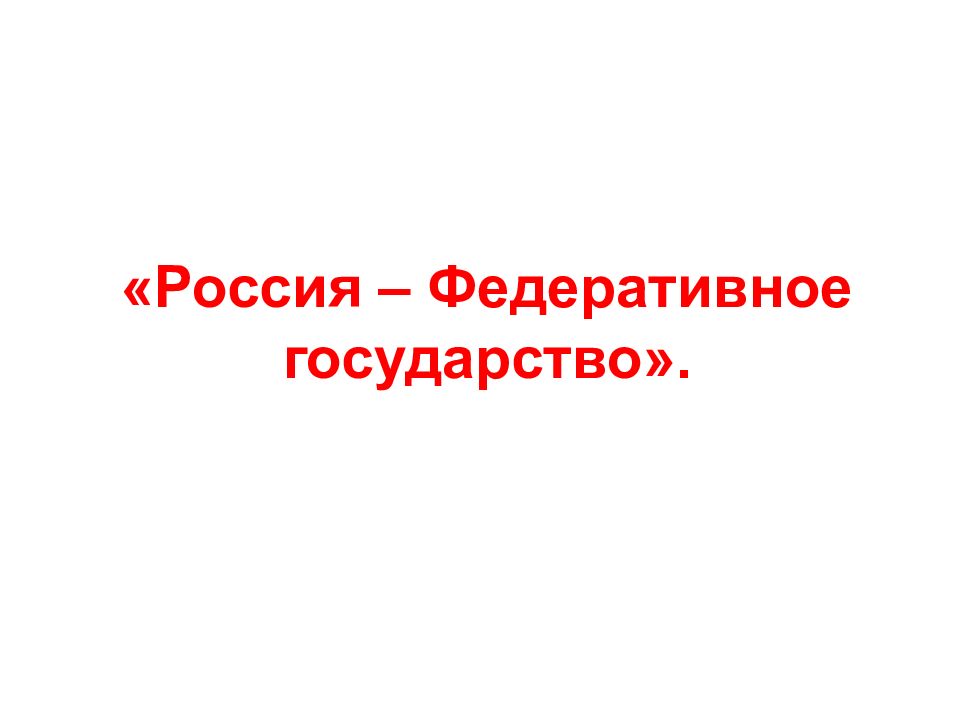 «Россия – Федеративное государство».