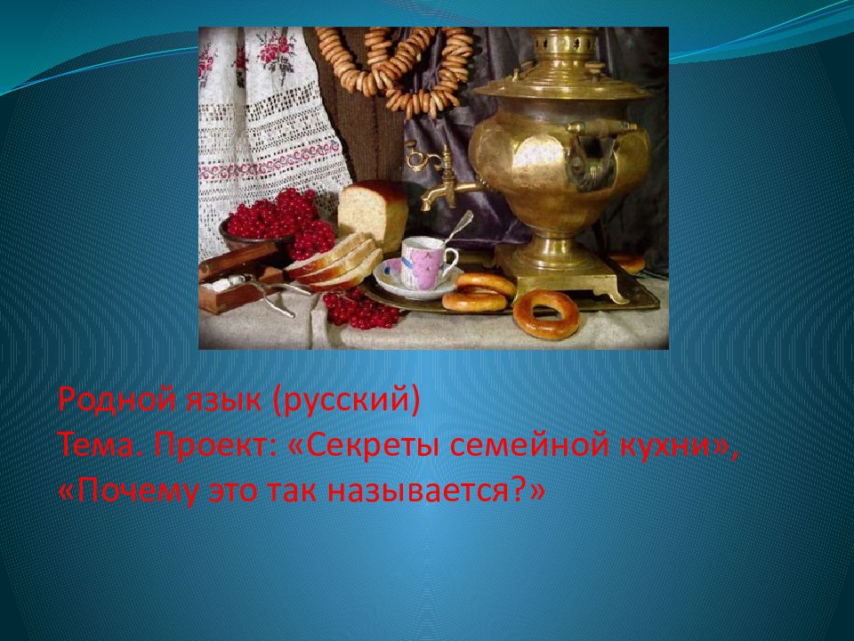 Родной язык (русский) Тема. Проект: «Секреты семейной кухни», « Почему это так называется?»