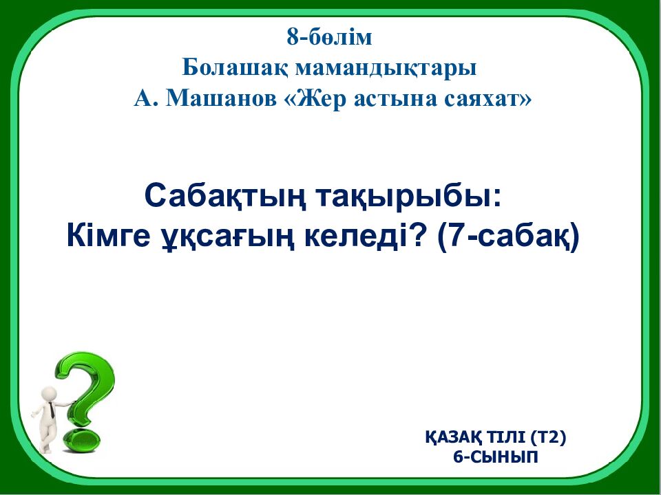 8-бөлім Болашақ мамандықтары А. Машанов «Жер астына саяхат» Сабақтың