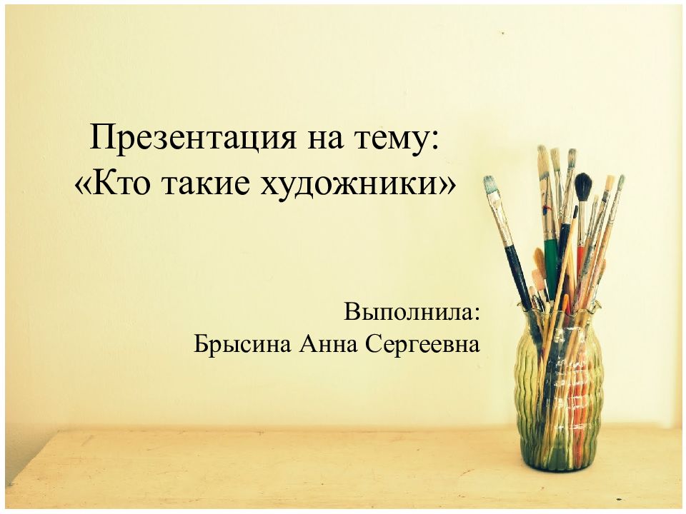 Презентация на тему: «Кто такие художники» Выполнила: Брысина Анна Сергеевна
