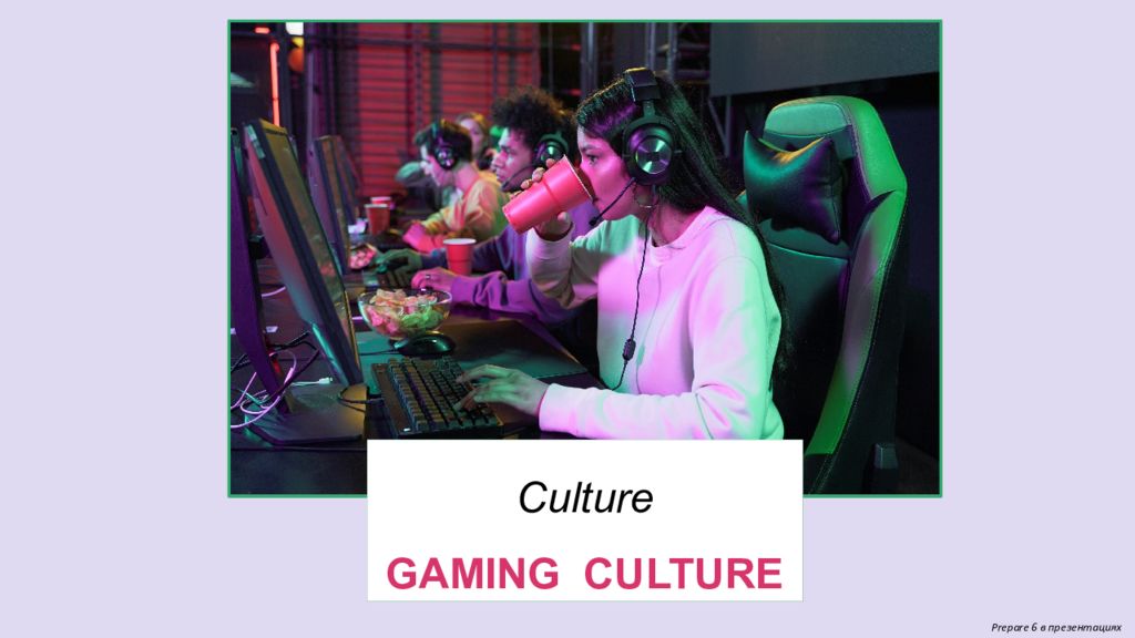 Prepare 6 в презентациях Culture GAMING CULTURE