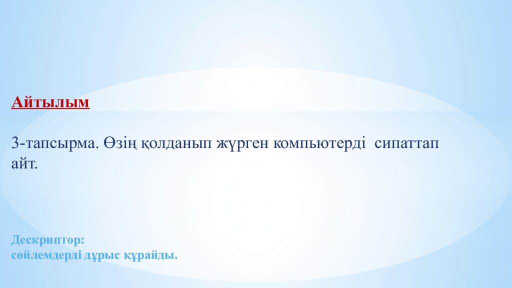 Айтылым 3-тапсырма. Өзің қолданып жүрген компьютерді сипаттап айт. Дескриптор: с өйлемдерді дұрыс құрайды.