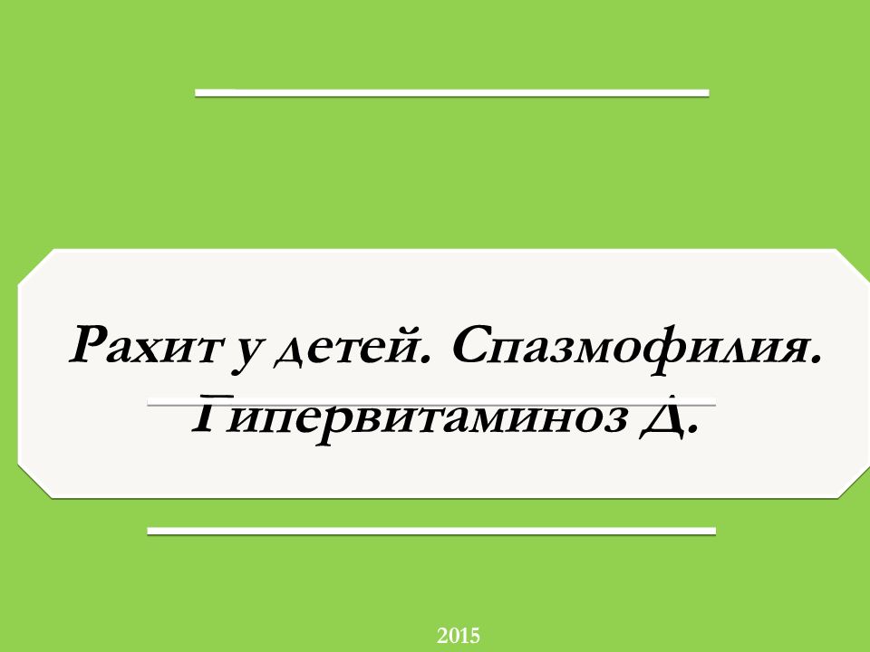 2015 Рахит у детей. Спазмофилия. Гипервитаминоз Д.