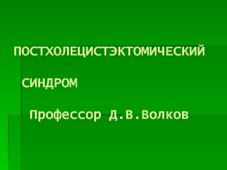 ПОСТХОЛЕЦИСТЭКТОМИЧЕСКИЙ СИНДРОМ Профессор Д.В.Волков