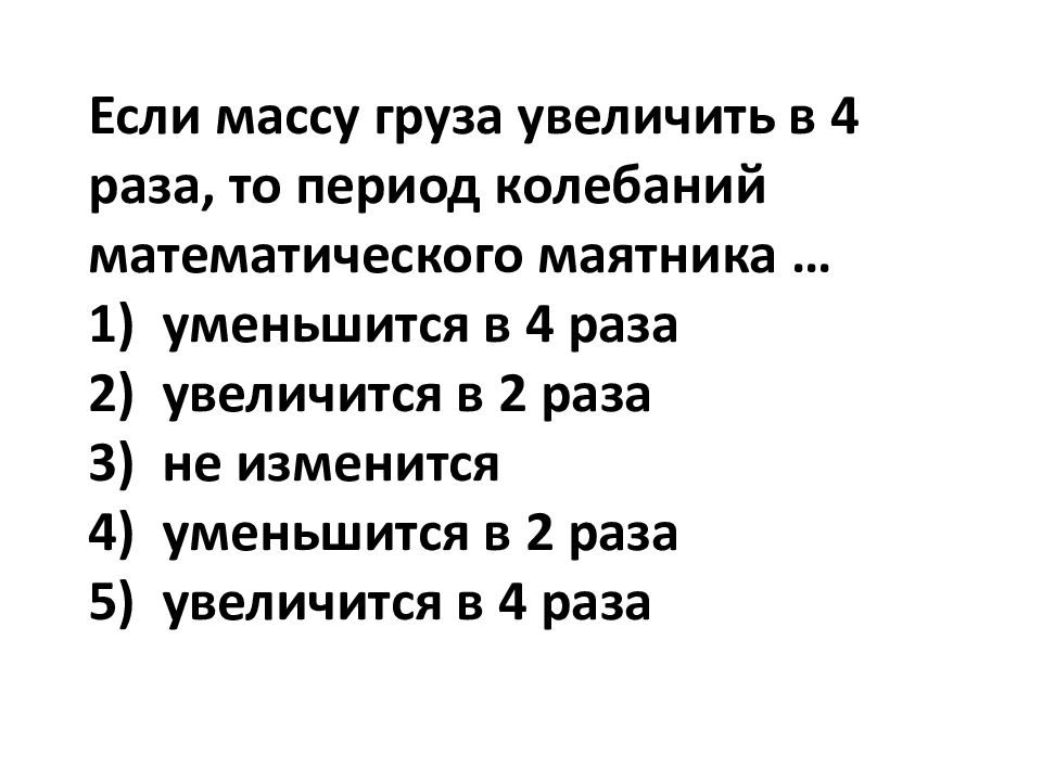 При увеличении массы период колебаний. Как изменится частота если массу груза увеличить в 4 раза. Если увеличить массу маятника то как меняется период. Если увеличить длину маятника в 2 раза как изменится период колебаний. Если длину математического маятника уменьшить в 4 раза то.