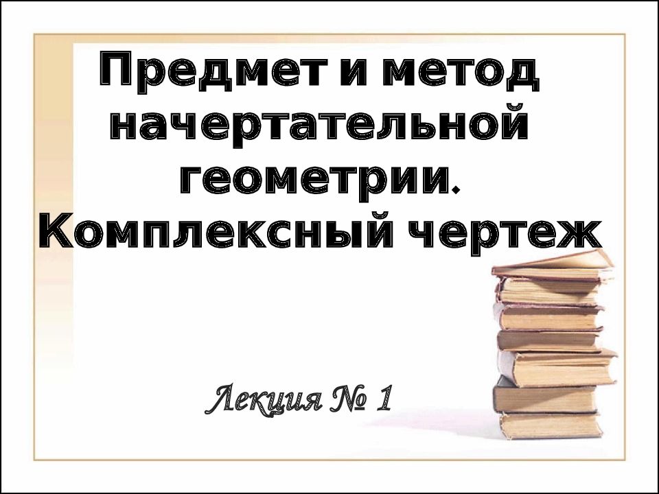 Предмет и метод начертательной геометрии. Комплексный чертеж Лекция № 1