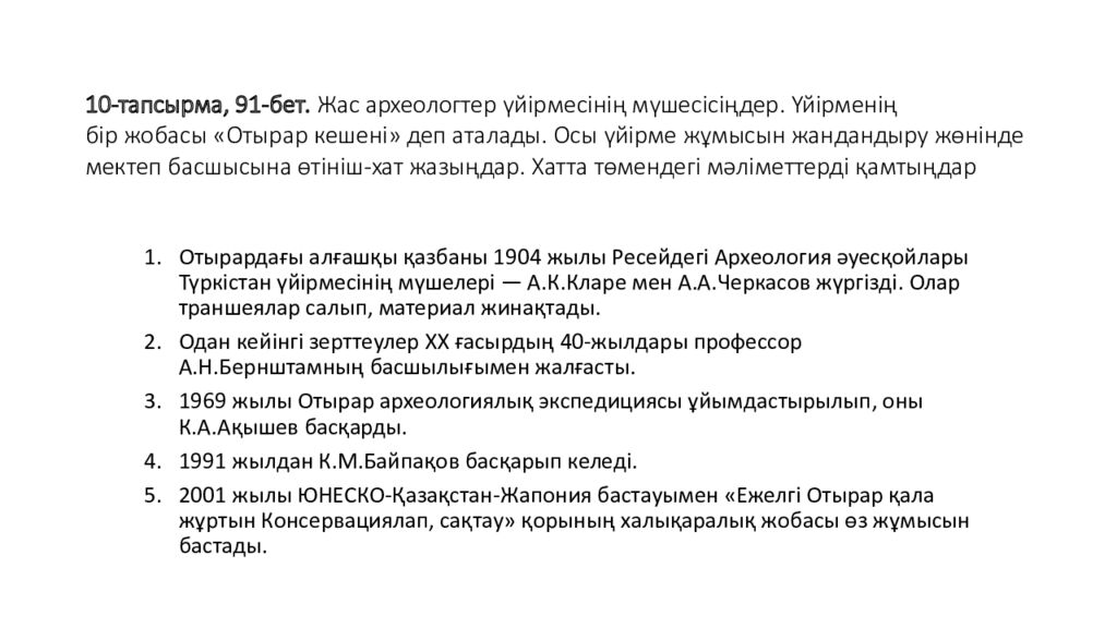 10-тапсырма, 91-бет. Жас археологтер үйірмесінің мүшесісіңдер. Үйірменің бір жобасы « Отырар кешені » деп аталады. Осы үйірме жұмысын жандандыру жөнінде мектеп