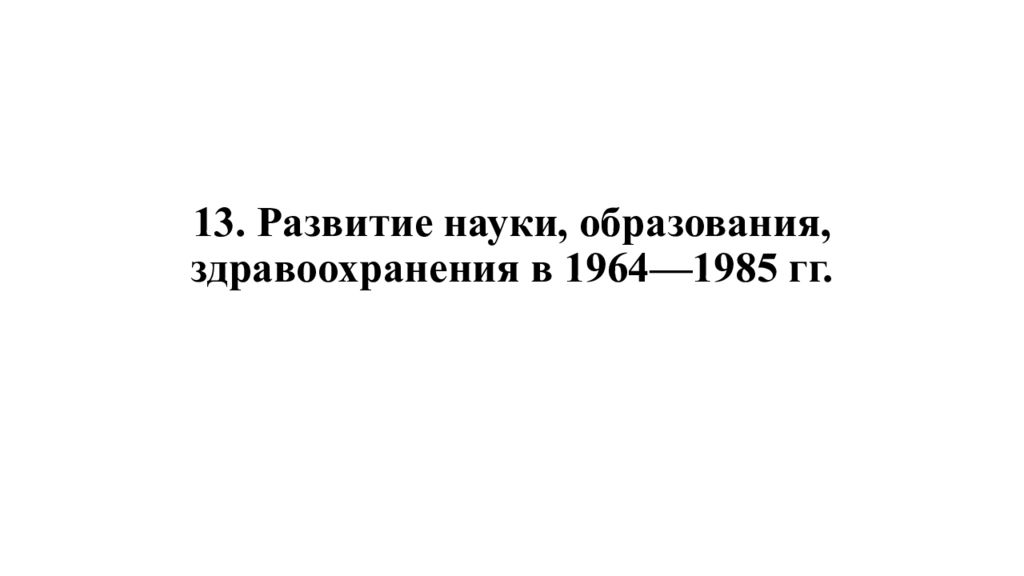 13. Развитие науки, образования, здравоохранения в 1964—1985 гг.