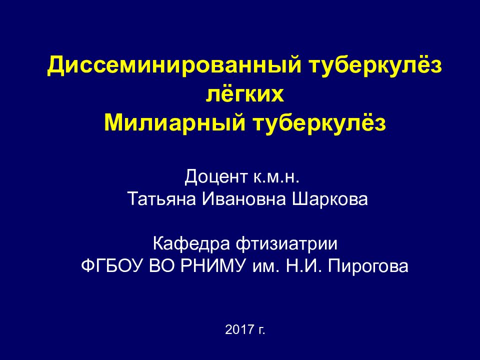 Диссеминированный туберкулёз лёгких Милиарный туберкулёз Доцент к.м.н. Татьяна Ивановна Шаркова Кафедра фтизиатрии ФГБОУ ВО РНИМУ им. Н.И. Пирогова 2017 г.