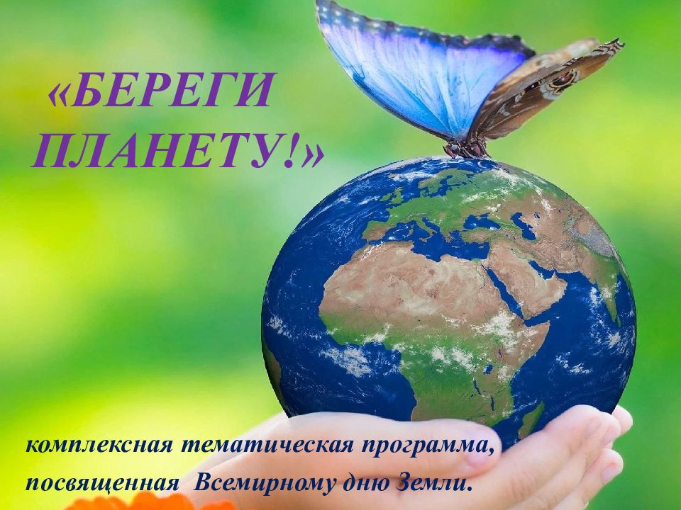 комплексная тематическая программа, посвященная Всемирному дню Земли. «Береги