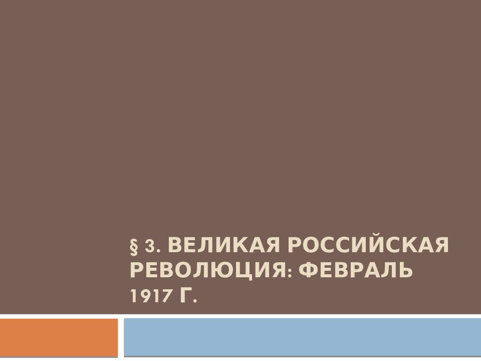 § 3. ВЕЛИКАЯ РОССИЙСКАЯ РЕВОЛЮЦИЯ: ФЕВРАЛЬ 1917 г.
