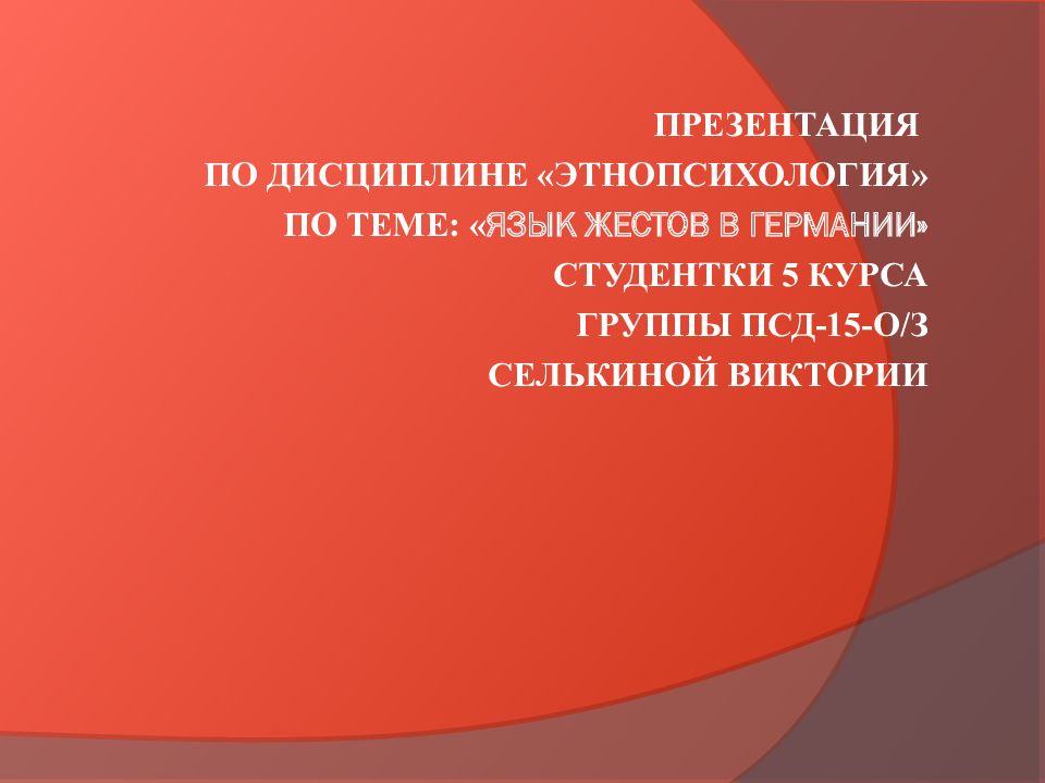 Презентация по дисциплине «Этнопсихология» По теме: « Язык жестов в Германии» студентки 5 курса группы ПСД-15-о/з Селькиной Виктории